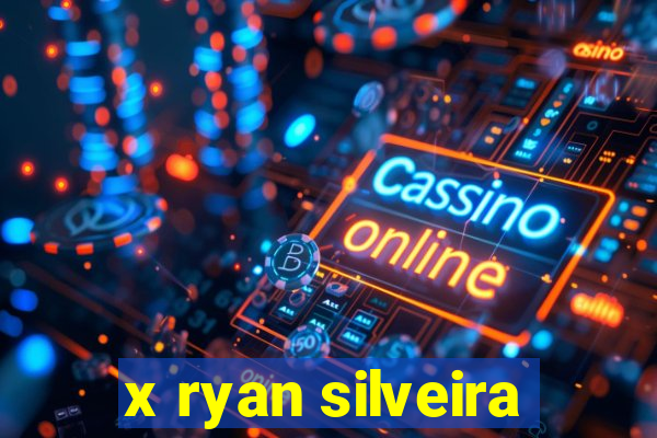 x ryan silveira